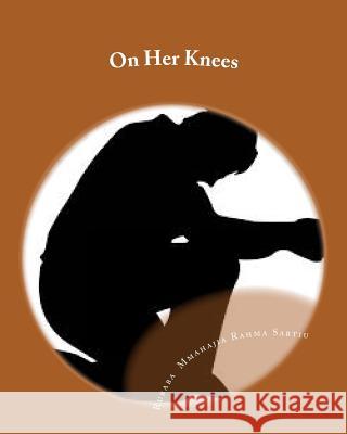 On Her Knees: (A Stage Play) Rubaba Mmahajia Rahma Sabtiu 9781492975427 Createspace