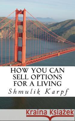 How You Can Sell Options For a Living: A Practical Guide On How To Extract Income From The Markets Karpf, Shmulik 9781492976806 Createspace