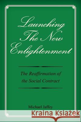 Launching The New Enlightenment: The Reaffirmation of the Social Contract Jaffey, Michael 9781492977933 Createspace