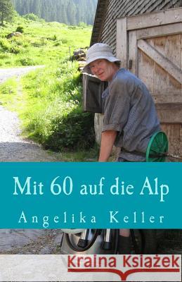 Mit 60 Auf Die Alp Angelika Keller 9781492978114
