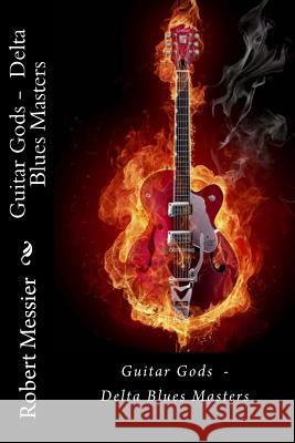 Guitar Gods: Delta Blues Masters Robert Messier 9781492978282 Createspace