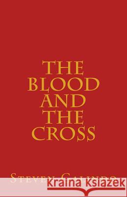 The Blood and the Cross: Seven Messages on the Blood of Jesus and the Cross of Christ Steven Galindo 9781492979692