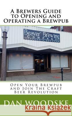 A Brewers Guide to Opening and Operating a Brewpub Dan Woodske 9781492983354 Createspace