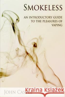 Smokeless: An Introductory Guide To The Pleasures Of Vaping Castle, John 9781492984412 Createspace
