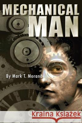 Mechanical Man Mark T. Morand 9781492985884 Createspace