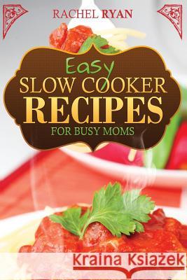 Easy Slow Cooker Recipes For Busy Moms Ryan, Rachel 9781492985907 Createspace