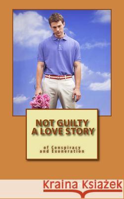 Not Guilty- A Love Story of Conspiracy and Exoneration John Duncan 9781492987529