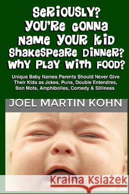 Seriously? You're Gonna Name Your Kid Shakespeare Dinner? Why Play With Food? Kohn, Joel Martin 9781492987734 Createspace