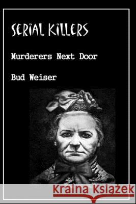 Serial Killers Murderers Next Door Bud Weiser E. R. Vernor 9781492988601 Createspace