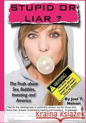 Stupid or Liar: The Truth about Sex, Bubbles, Investing and America MR Joel Thomas Nelson MS M. a. Stone 9781492988694