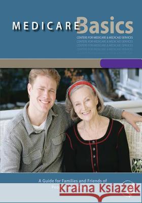 Medicare Basics: A Guide for Families and Friends of People with Medicare U. S. Department of Heal Huma Centers for Medicare Medicai 9781492989691 Createspace