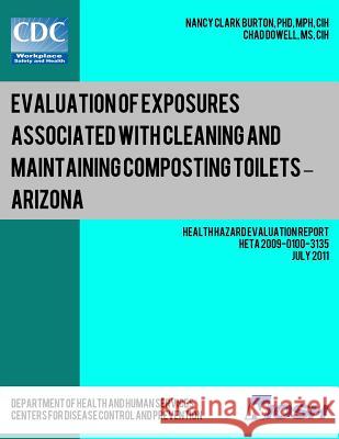 Evaluation of Exposures Associated with Cleaning and Maintaining Composting Toilets ? Arizona: Health Hazard Evaluation Report: HETA 2009-0100-3135 Dowell, Chad 9781492990208