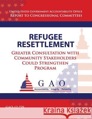 Refugee Resettlement: Greater Consultation with Community Stakeholders Could Strengthen Program Government Accountability Office 9781492992127 Createspace