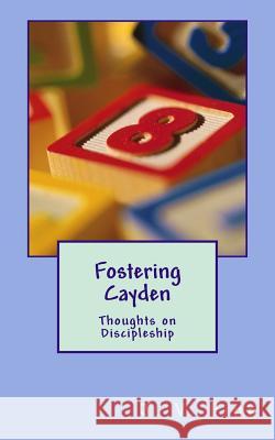 Fostering Cayden: Thoughts on Discipleship MR J. Victor Fink 9781492992646 Createspace