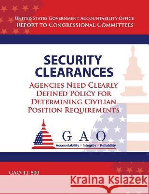 Security Clearances: Agencies Need Clearly Definted Policy for Determining Civilian Position Requirements Government Accountability Office 9781492993353 Createspace