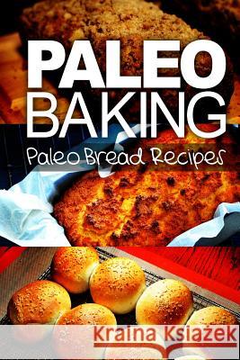 Paleo Baking - Paleo Bread Recipes: Amazing Truly Paleo-Friendly Bread Recipes Ben Plus Publishing 9781492994220 Createspace