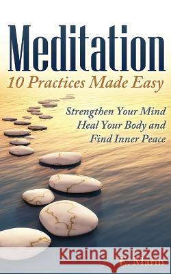 Meditation: 10 Practices Made Easy: Strengthen Your Mind, Heal Your Body and Find Inner Peace E. Marin 9781492995661