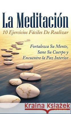 La Meditacion: 10 Ejercicios Faciles De Realizar: Fortalezca Su Mente, Sane Su Cuerpo y Encuentre la Paz Interior Marin, E. 9781492995678