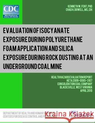 Evaluation of Isocyanate Exposure during Polyurethane Foam Application and Silica Exposure during Rock Dusting at an Underground Coal Mine: Health Haz Dowell, Chad H. 9781492995913 Createspace