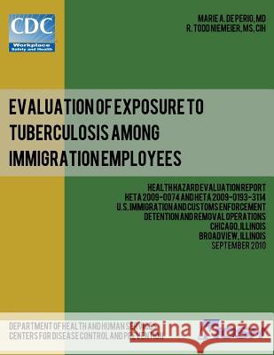 Evaluation of Exposure to Tuberculosis Among Immigration Employees: Health Hazard Evaluation Report: HETA 2009-0074 and HETA 2009-0193-3114U Niemeier, R. Todd 9781492995982 Createspace