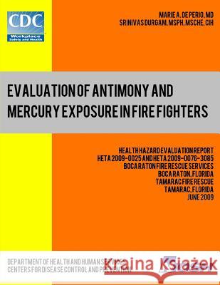 Evaluation of Antimony and Mercury Exposure in Fire Fighters: Health Hazard Evaluation Report: HETA 2009-0025 and HETA 2009-0076-3085 Durgam, Srinivas 9781492996040 Createspace