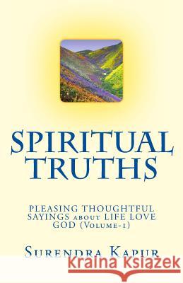 SPIRITUAL TRUTHS (Volume-1): 1000 PLEASING THOUGHTFUL SAYINGS about LIFE LOVE GOD Kapur, Surendra 9781492997474