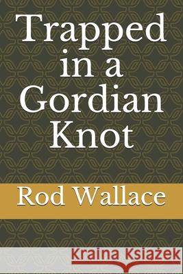 Trapped in a Gordian Knot Rod Wallace 9781492998761 Createspace
