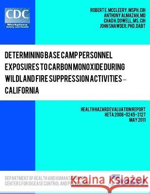 Determining Base Camp Personnel Exposures to Carbon Monoxide during Wildland Fire Suppression Activities ? California: Health Hazard Evaluation Report Almazan, Anthony 9781492999928 Createspace