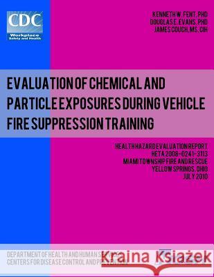 Evaluation of Chemical and Particle Exposures During Vehicle Fire Suppression Training: Health Hazard Evaluation ReportHETA 2008-0241-3113 Evans, Douglas E. 9781492999966 Createspace