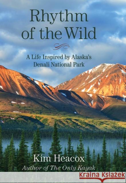 Rhythm of the Wild: A Life Inspired by Alaska's Denali National Park Kim Heacox 9781493003891 Globe Pequot Press