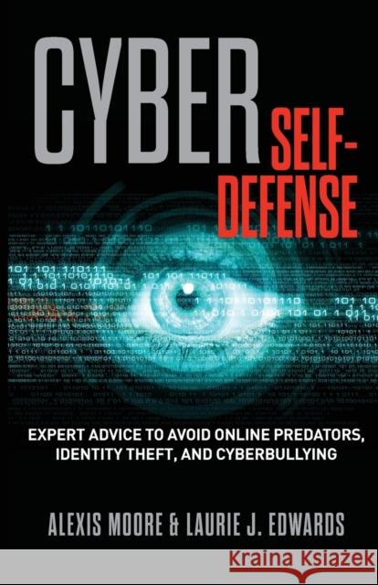 Cyber Self-Defense: Expert Advice to Avoid Online Predators, Identity Theft, and Cyberbullying Alexis Moore Laurie J. Edwards 9781493005697 Lyons Press