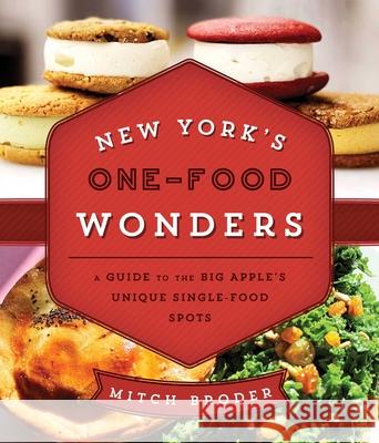 New York's One-Food Wonders: A Guide to the Big Apple's Unique Single-Food Spots Mitch Broder 9781493006427 GPP Travel