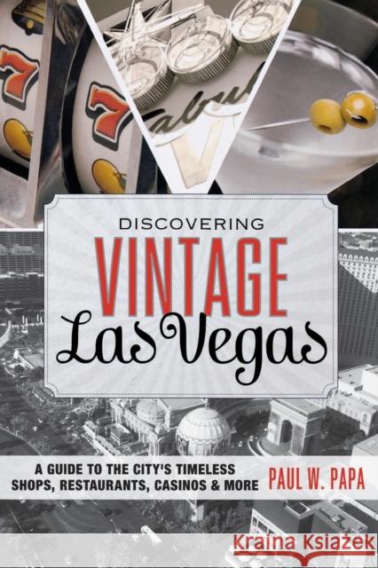 Discovering Vintage Las Vegas: A Guide to the City's Timeless Shops, Restaurants, Casinos, & More Paul W. Papa 9781493006458