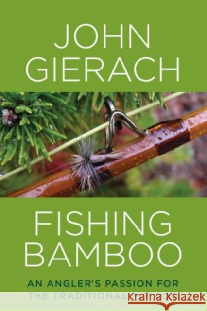 Fishing Bamboo: An Angler's Passion for the Traditional Fly Rod John Gierach 9781493007431