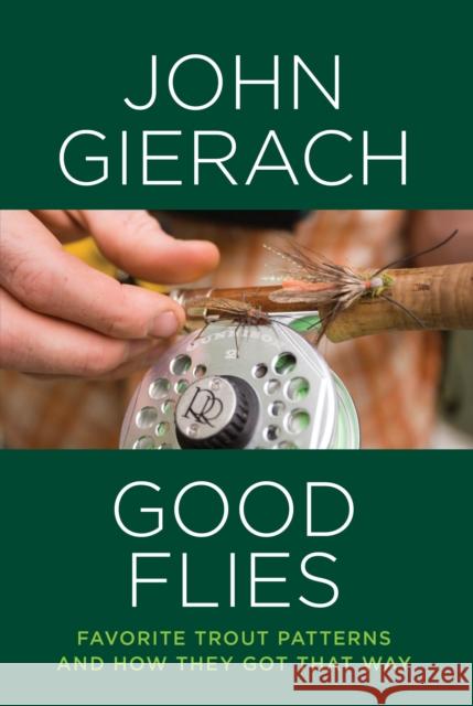 Good Flies: Favorite Trout Patterns and How They Got That Way (Edition) John Gierach 9781493007448