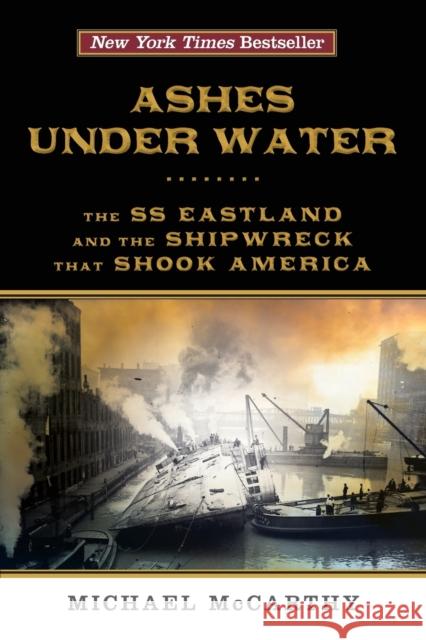 Ashes Under Water: The SS Eastland and the Shipwreck That Shook America Michael McCarthy 9781493009404 Lyons Press