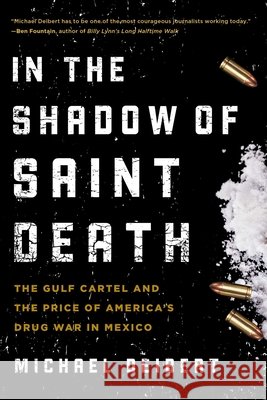 In the Shadow of Saint Death: The Gulf Cartel and the Price of America's Drug War in Mexico Michael Deibert 9781493009718 Lyons Press