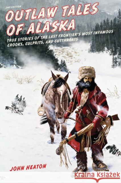 Outlaw Tales of Alaska: True Stories of the Last Frontier's Most Infamous Crooks, Culprits, and Cutthroats, Second Edition Heaton, John W. 9781493010684 Globe Pequot Press