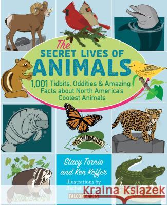 The Secret Lives of Animals: 1,001 Tidbits, Oddities, and Amazing Facts about North America's Coolest Animals Stacy Tornio Ken Keffer 9781493011919 Globe Pequot Press