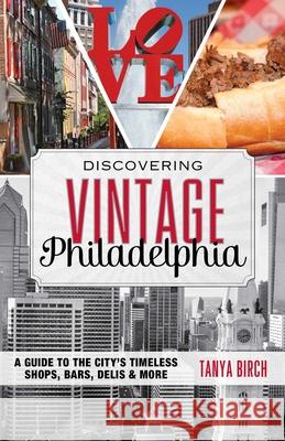 Discovering Vintage Philadelphia: A Guide to the City's Timeless Shops, Bars, Delis & More Birch, Tanya 9781493012619 Globe Pequot Press