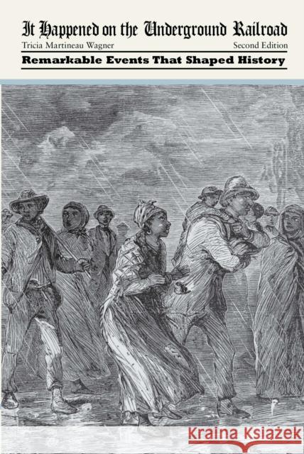 It Happened on the Underground Railroad: Remarkable Events That Shaped History Tricia Martineau Wagner 9781493015740 Globe Pequot Press