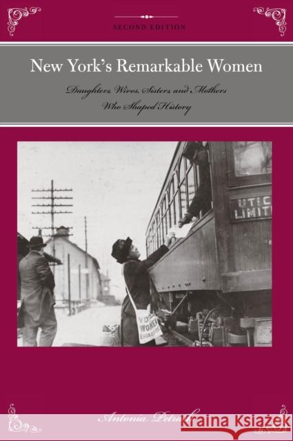 New York's Remarkable Women: Daughters, Wives, Sisters, and Mothers Who Shaped History, 2nd Edition Petrash, Antonia 9781493015818 Globe Pequot Press