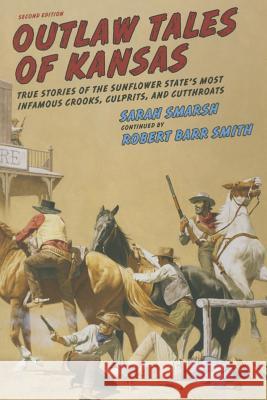 Outlaw Tales of Kansas: True Stories of the Sunflower State's Most Infamous Crooks, Culprits, and Cutthroats Sarah Smarsh Robert Barr Smith 9781493016761