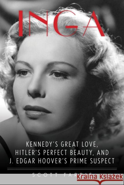 Inga: Kennedy's Great Love, Hitler's Perfect Beauty, and J. Edgar Hoover's Prime Suspect Farris, Scott 9781493017553 Lyons Press