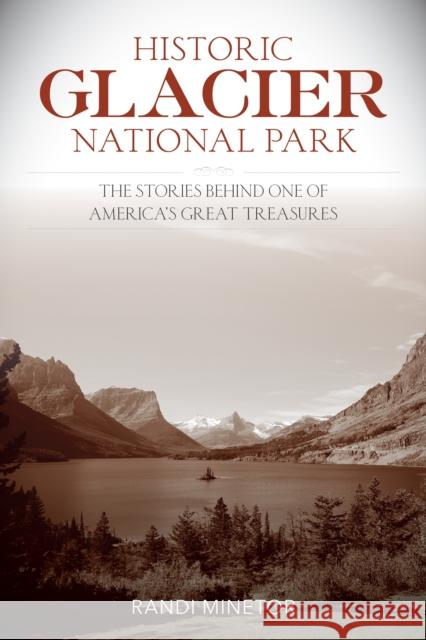 Historic Glacier National Park: The Stories Behind One of America's Great Treasures  9781493018079 Lyons Press
