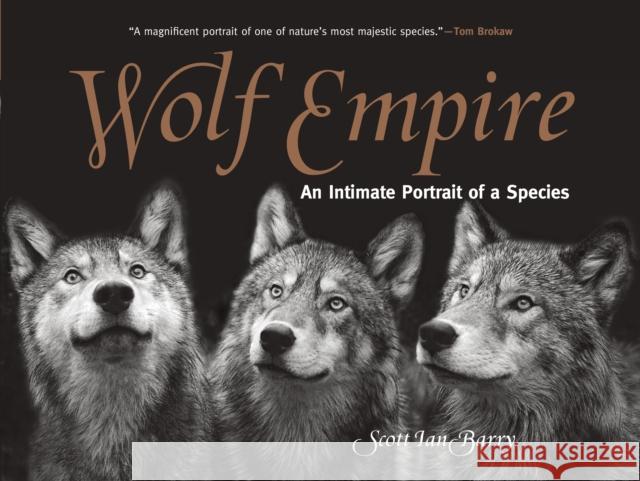 Wolf Empire: An Intimate Portrait of a Species Scott Ian Barry 9781493018932 Lyons Press