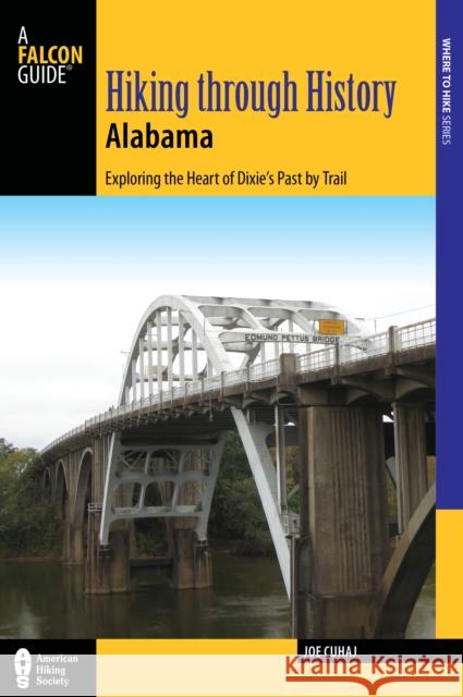 Hiking Through History Alabama: Exploring the Heart of Dixie's Past by Trail from the Selma Historic Walk to the Confederate Memorial Park Joe Cuhaj 9781493019380 Falcon Guides