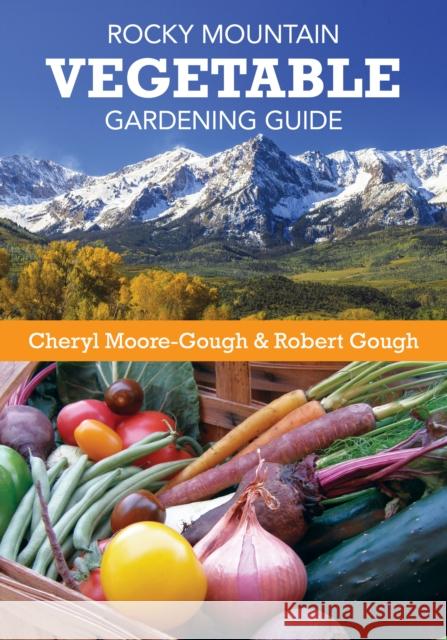 Rocky Mountain Vegetable Gardening Guide Cheryl Moore-Gough Robert Gough 9781493019724 Two Dot Books