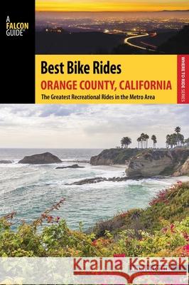 Best Bike Rides Orange County, California: The Greatest Recreational Rides in the Metro Area Wayne D. Cottrell 9781493022199 Falcon Guides