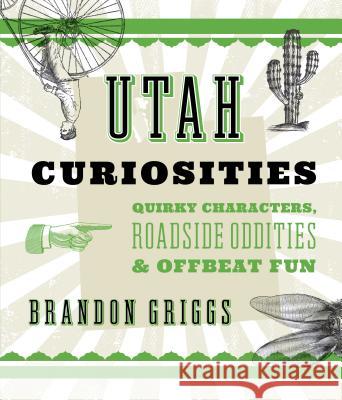 Utah Curiosities: Quirky Characters, Roadside Oddities & Offbeat Fun Brandon Griggs 9781493022694 Two Dot Books